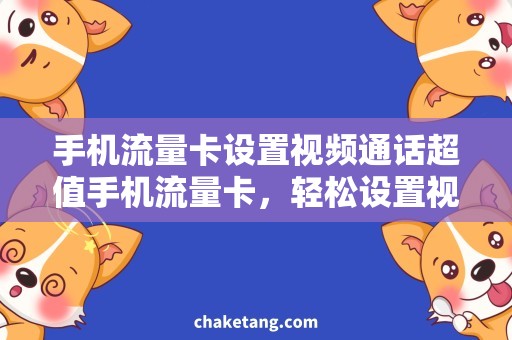 手机流量卡设置视频通话超值手机流量卡，轻松设置视频通话，让你衣不如新车不如意，需求解决燃眉之急