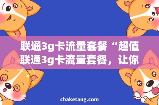 联通3g卡流量套餐“超值联通3g卡流量套餐，让你流量不再焦虑！”