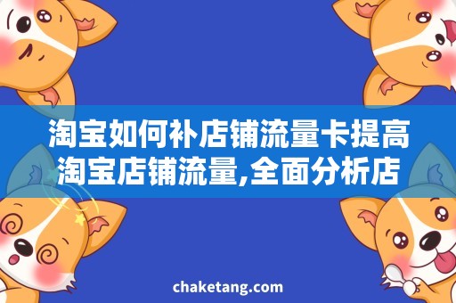 淘宝如何补店铺流量卡提高淘宝店铺流量,全面分析店铺流量卡补充方式