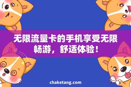 无限流量卡的手机享受无限畅游，舒适体验！