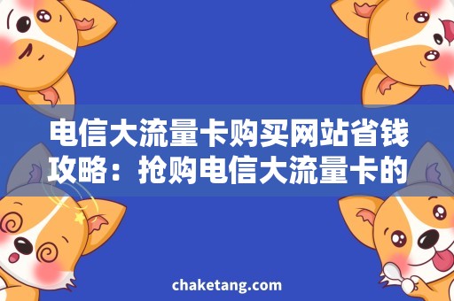 电信大流量卡购买网站省钱攻略：抢购电信大流量卡的优质网站推荐