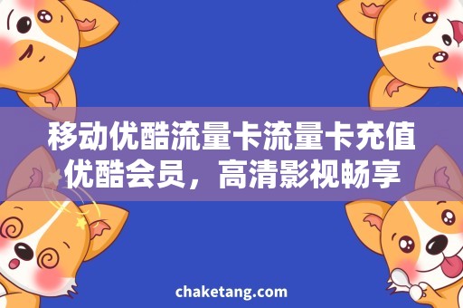 移动优酷流量卡流量卡充值优酷会员，高清影视畅享