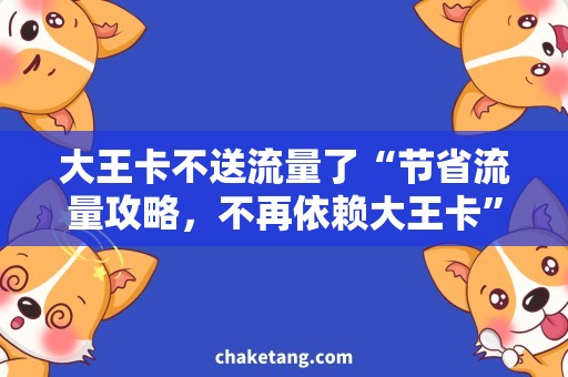 大王卡不送流量了“节省流量攻略，不再依赖大王卡”