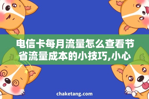 电信卡每月流量怎么查看节省流量成本的小技巧,小心被陷阱坑了！