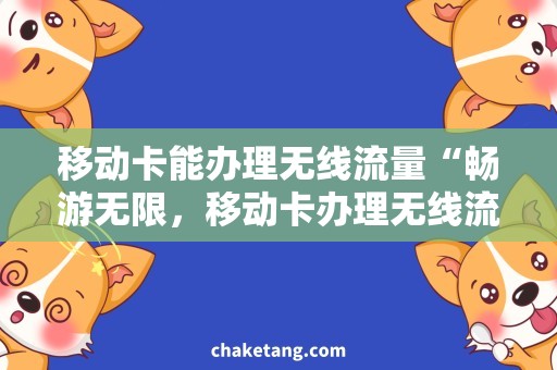 移动卡能办理无线流量“畅游无限，移动卡办理无线流量”