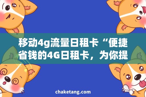 移动4g流量日租卡“便捷省钱的4G日租卡，为你提供流畅网络体验”
