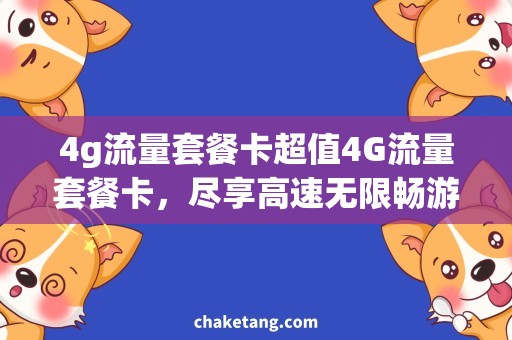 4g流量套餐卡超值4G流量套餐卡，尽享高速无限畅游！