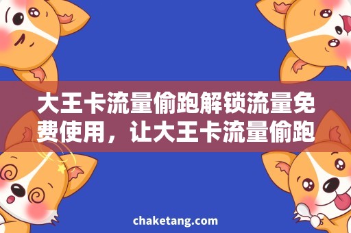 大王卡流量偷跑解锁流量免费使用，让大王卡流量偷跑成为过去！
