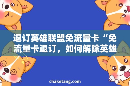 退订英雄联盟免流量卡“免流量卡退订，如何解除英雄联盟流量限制？”