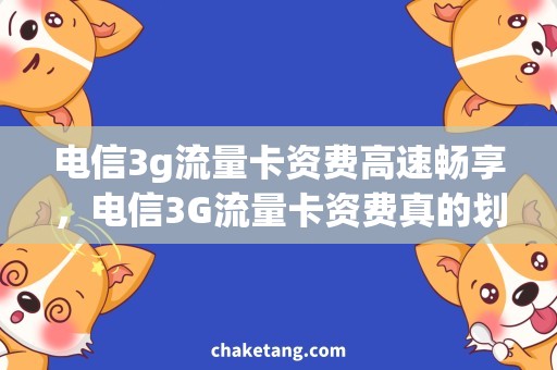 电信3g流量卡资费高速畅享，电信3G流量卡资费真的划算吗？