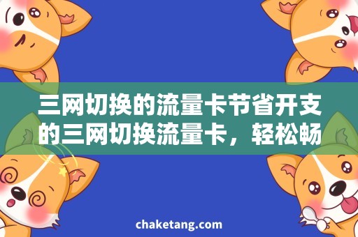 三网切换的流量卡节省开支的三网切换流量卡，轻松畅享全国畅游互联网
