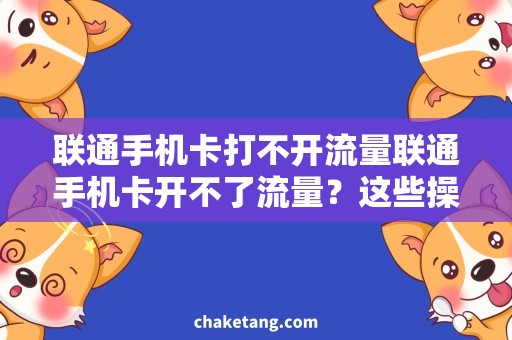 联通手机卡打不开流量联通手机卡开不了流量？这些操作必须掌握！