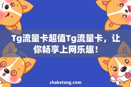 Tg流量卡超值Tg流量卡，让你畅享上网乐趣！