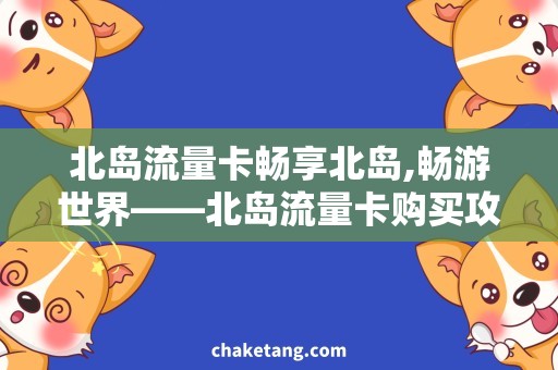 北岛流量卡畅享北岛,畅游世界——北岛流量卡购买攻略