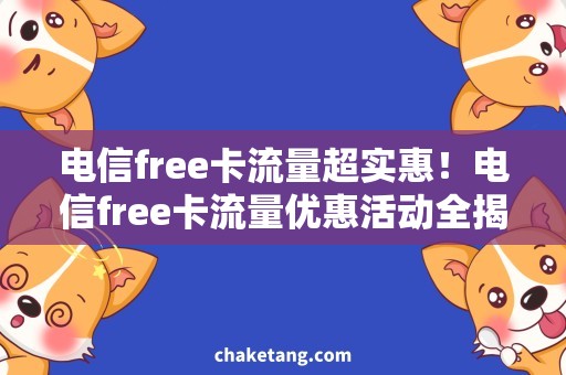 电信free卡流量超实惠！电信free卡流量优惠活动全揭秘