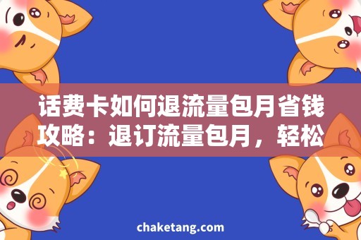 话费卡如何退流量包月省钱攻略：退订流量包月，轻松解决话费卡问题