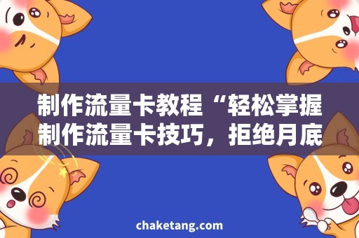 制作流量卡教程“轻松掌握制作流量卡技巧，拒绝月底被流量限速！”