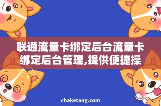 联通流量卡绑定后台流量卡绑定后台管理,提供便捷操作