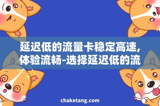 延迟低的流量卡稳定高速,体验流畅-选择延迟低的流量卡