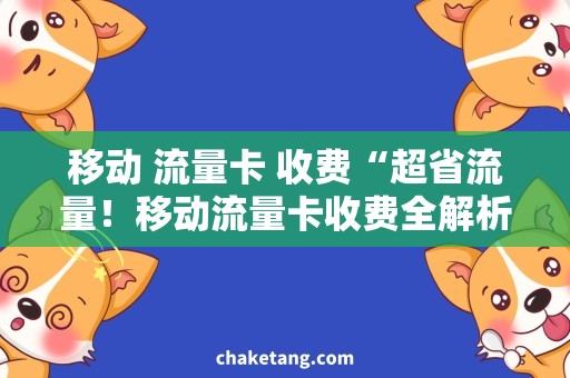 移动 流量卡 收费“超省流量！移动流量卡收费全解析”