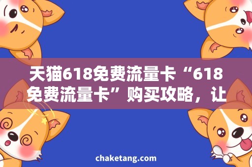 天猫618免费流量卡“618免费流量卡”购买攻略，让你畅享天猫618购物狂欢节！
