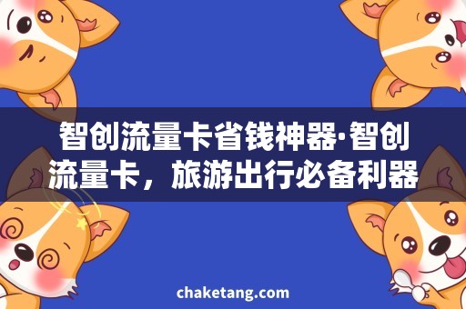智创流量卡省钱神器·智创流量卡，旅游出行必备利器