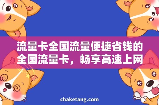 流量卡全国流量便捷省钱的全国流量卡，畅享高速上网时刻！