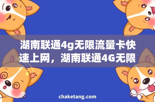 湖南联通4g无限流量卡快速上网，湖南联通4G无限流量卡来帮忙！