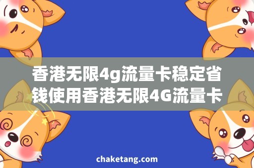 香港无限4g流量卡稳定省钱使用香港无限4G流量卡，让你轻松上网！