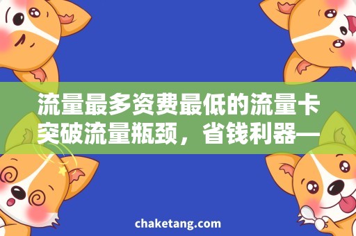流量最多资费最低的流量卡突破流量瓶颈，省钱利器——最低资费流量卡
