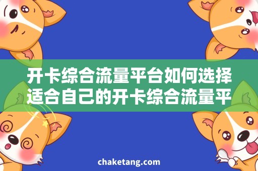 开卡综合流量平台如何选择适合自己的开卡综合流量平台？