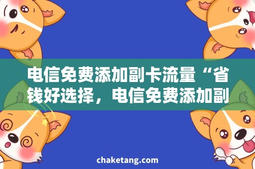 电信免费添加副卡流量“省钱好选择，电信免费添加副卡流量套餐解析”