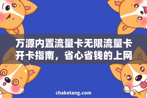 万源内置流量卡无限流量卡开卡指南，省心省钱的上网神器