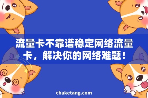 流量卡不靠谱稳定网络流量卡，解决你的网络难题！