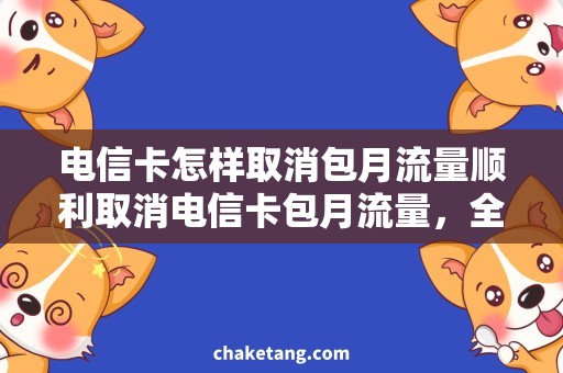 电信卡怎样取消包月流量顺利取消电信卡包月流量，全面了解操作方法