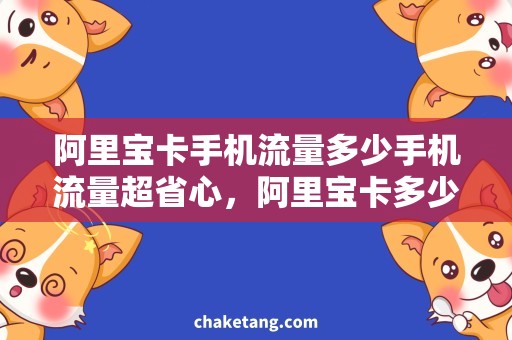 阿里宝卡手机流量多少手机流量超省心，阿里宝卡多少流量最划算？