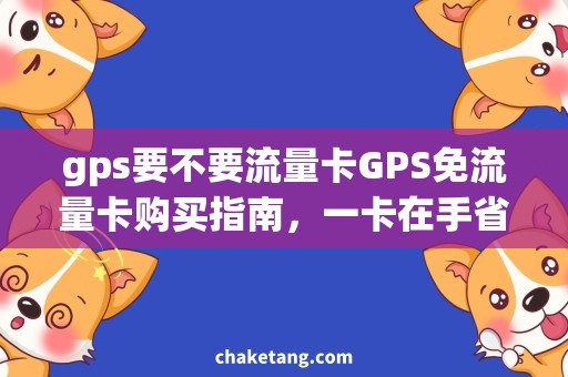 gps要不要流量卡GPS免流量卡购买指南，一卡在手省钱又舒心！