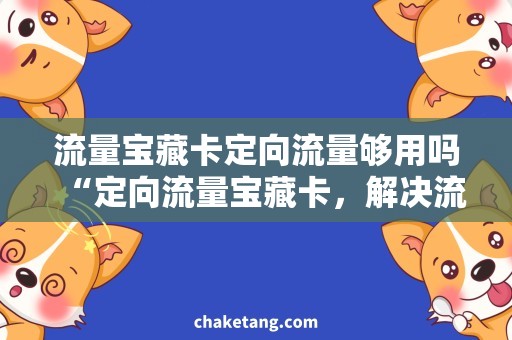 流量宝藏卡定向流量够用吗“定向流量宝藏卡，解决流量不够用的烦恼”