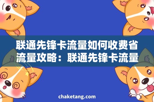 联通先锋卡流量如何收费省流量攻略：联通先锋卡流量优惠套餐详解