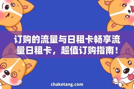 订购的流量与日租卡畅享流量日租卡，超值订购指南！