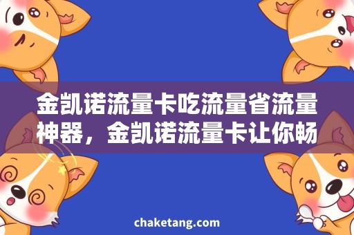 金凯诺流量卡吃流量省流量神器，金凯诺流量卡让你畅享网络世界！