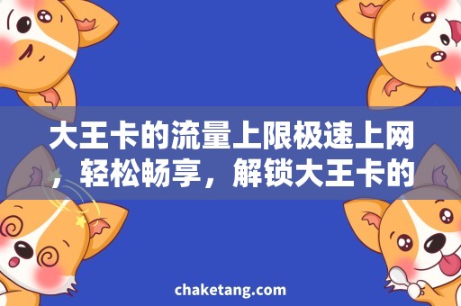 大王卡的流量上限极速上网，轻松畅享，解锁大王卡的流量上限！