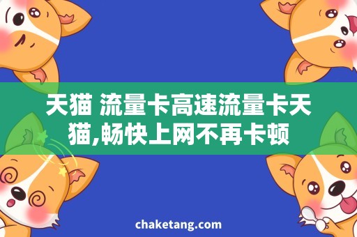 天猫 流量卡高速流量卡天猫,畅快上网不再卡顿