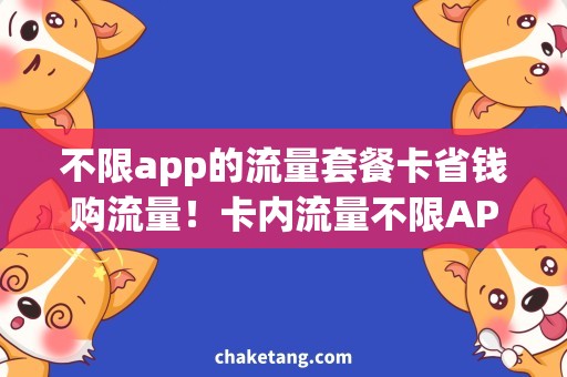 不限app的流量套餐卡省钱购流量！卡内流量不限APP使用，超值套餐任你选！
