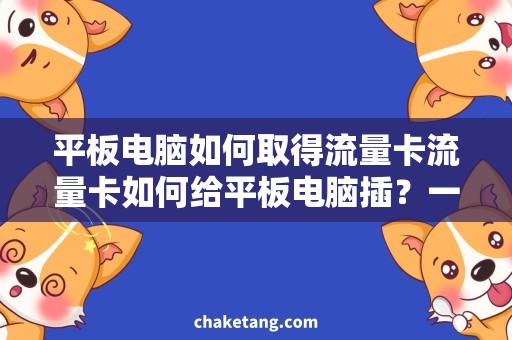 平板电脑如何取得流量卡流量卡如何给平板电脑插？一文详解