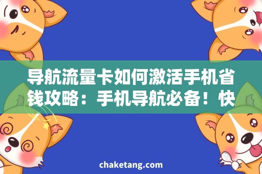导航流量卡如何激活手机省钱攻略：手机导航必备！快速激活流量卡