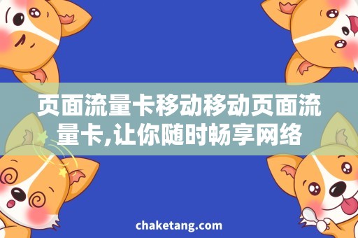 页面流量卡移动移动页面流量卡,让你随时畅享网络