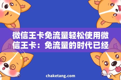 微信王卡免流量轻松使用微信王卡：免流量的时代已经来临！