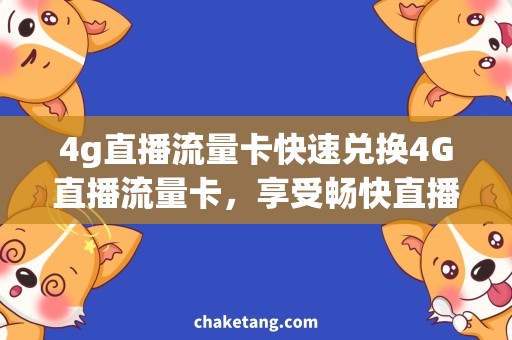 4g直播流量卡快速兑换4G直播流量卡，享受畅快直播！