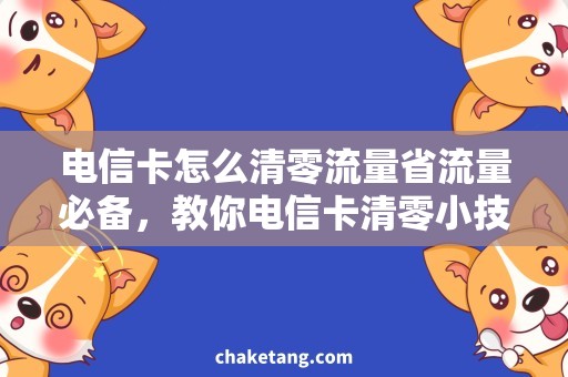 电信卡怎么清零流量省流量必备，教你电信卡清零小技巧